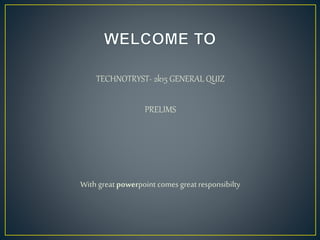 TECHNOTRYST- 2k15 GENERAL QUIZ
PRELIMS
With greatpowerpoint comes greatresponsibilty
 