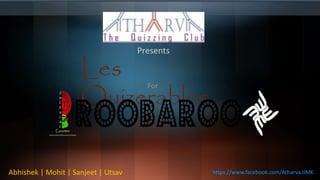 Abhishek | Mohit | Sanjeet | Utsav https://www.facebook.com/Atharva.IIMK
Presents
Les
Quizerables
For
 