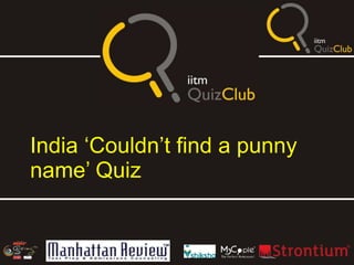 India ‘Couldn’t find a punny
name’ Quiz
 