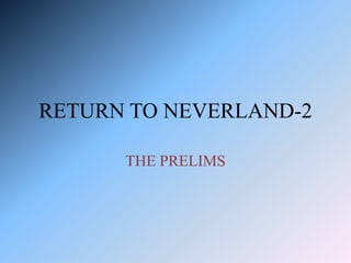 RETURN TO NEVERLAND-2
THE PRELIMS
 