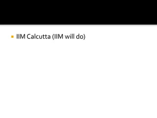  IIM Calcutta (IIM will do)
 