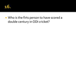 Who is the firts person to have scored a
double century in ODI cricket?
 