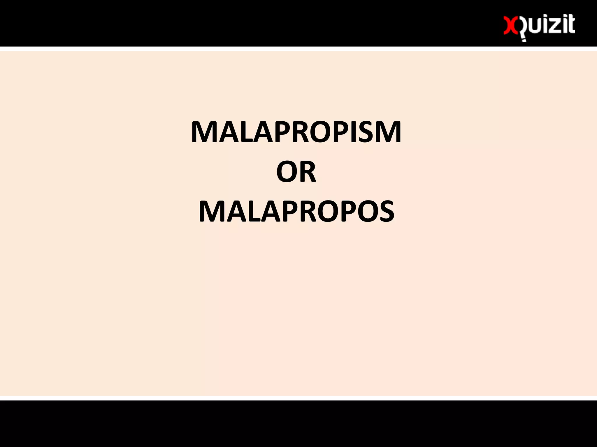 MALAPROPISM
OR
MALAPROPOS
 