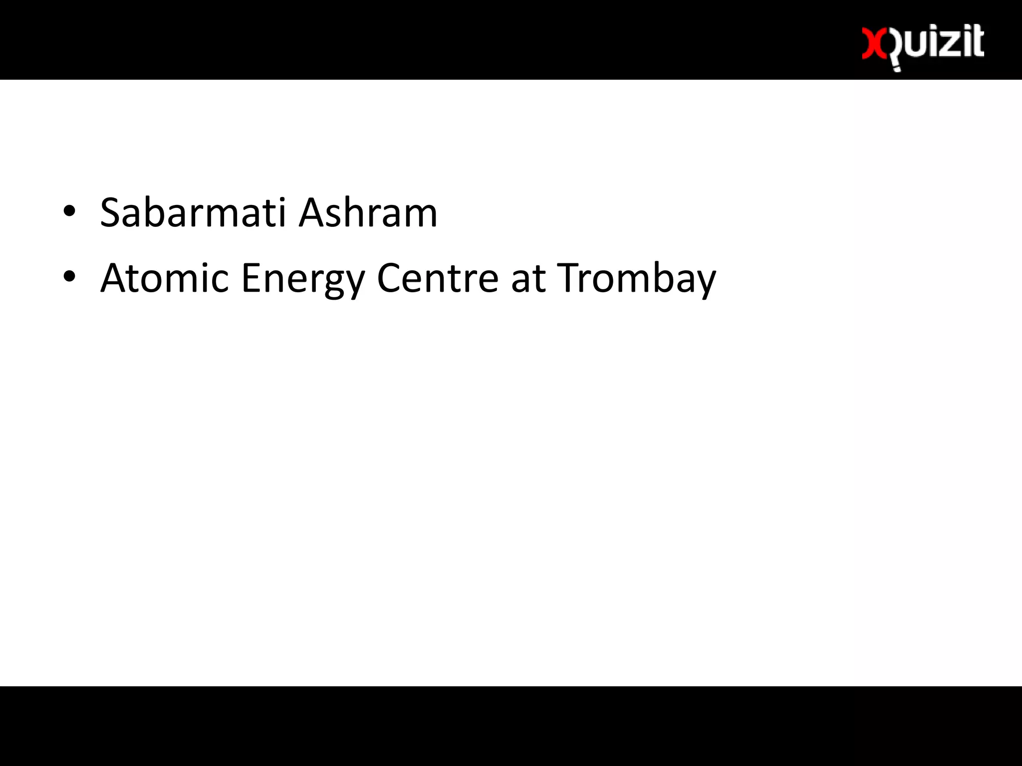 • Sabarmati Ashram
• Atomic Energy Centre at Trombay
 