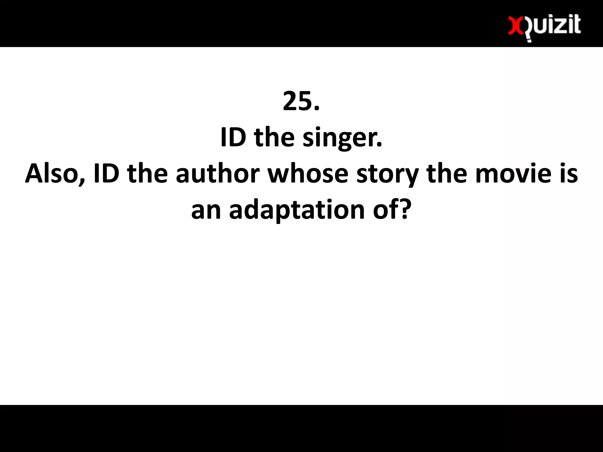 25.
ID the singer.
Also, ID the author whose story the movie is
an adaptation of?
 