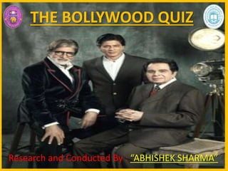 THE BOLLYWOOD QUIZ
Research and Conducted By : “ABHISHEK SHARMA”
 