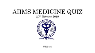 AIIMS MEDICINE QUIZ
20th October 2019
PRELIMS
 