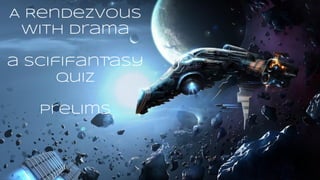 prelims
A Rendezvous
with Drama
a scififantasy
quiz
prelims
 