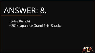 ANSWER: 8.
• Jules Bianchi
• 2014 Japanese Grand Prix, Suzuka
 