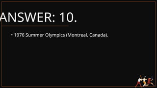 ANSWER: 10.
• 1976 Summer Olympics (Montreal, Canada).
 
