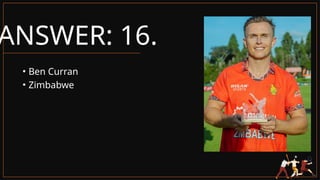 ANSWER: 16.
• Ben Curran
• Zimbabwe
 