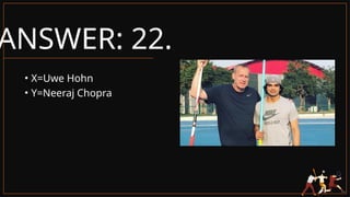 ANSWER: 22.
• X=Uwe Hohn
• Y=Neeraj Chopra
 