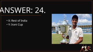 ANSWER: 24.
• X: Rest of India
• Y: Irani Cup
 