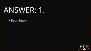 ANSWER: 1.
• Badminton
 