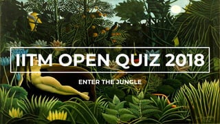 IITM OPEN QUIZ 2018
ENTER THE JUNGLE
 