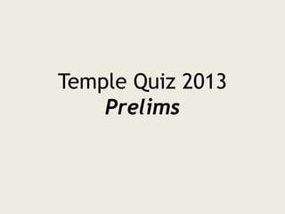 Temple Quiz 2013
Prelims

 