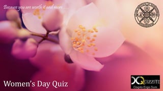 Women’s Day Quiz
Because you are worth it and more….
 