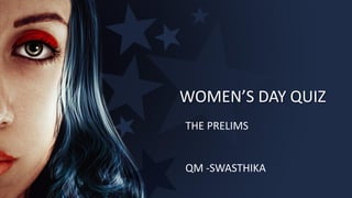 WOMEN’S DAY QUIZ
THE PRELIMS
QM -SWASTHIKA
 