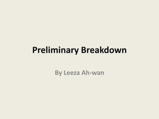 Preliminary Breakdown
By Leeza Ah-wan
 