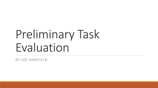 Preliminary Task
Evaluation
BY JOE HADFIELD
 