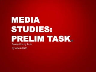 MEDIA
STUDIES:
PRELIM TASK.
Evaluation of Task
By Adam Bath

 