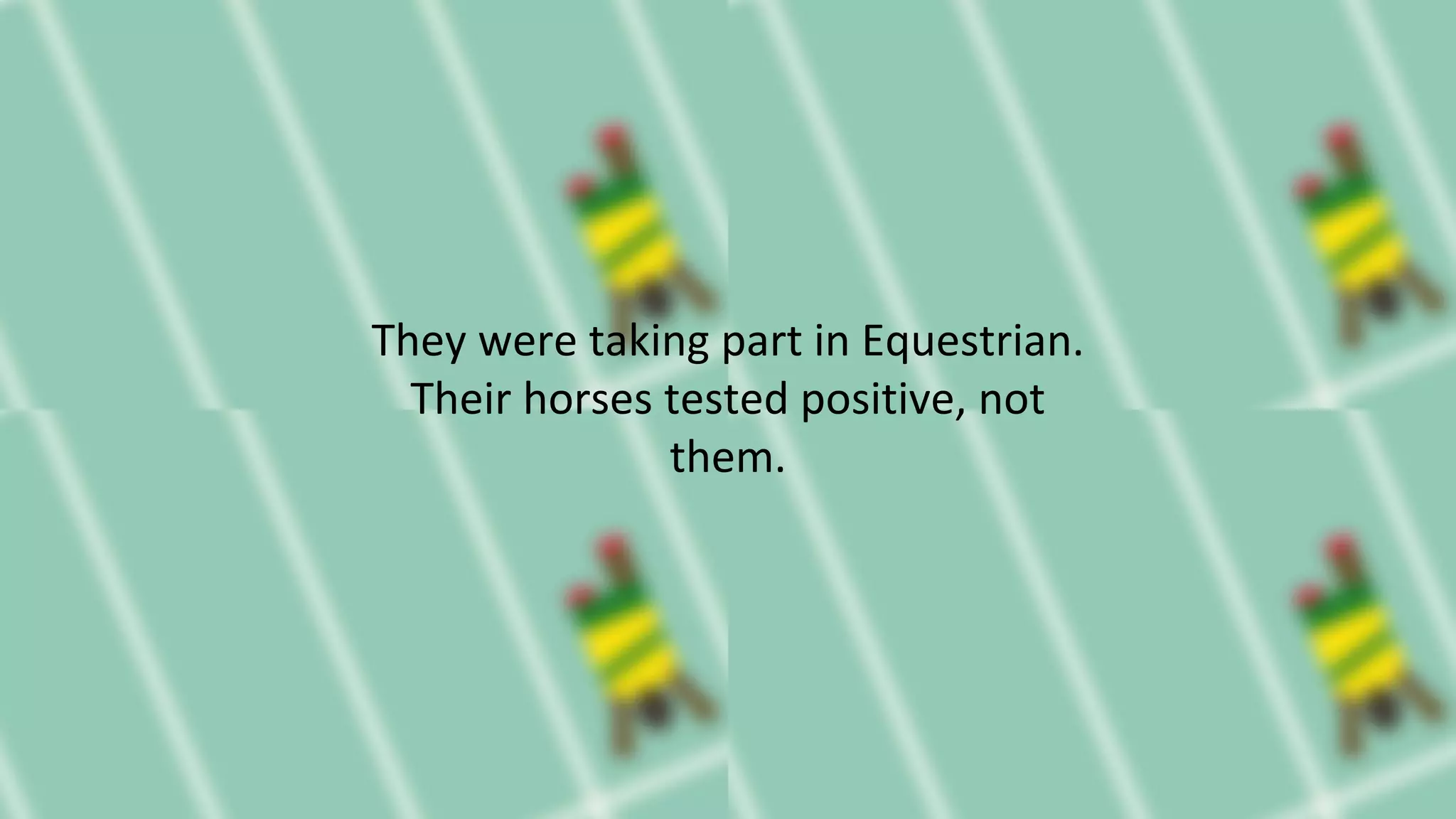 They were taking part in Equestrian.
Their horses tested positive, not
them.
 