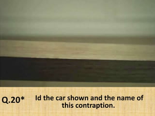 Q.20* Id the car shown and the name of this contraption.