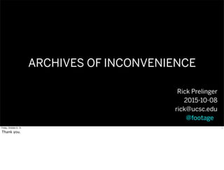 ARCHIVES OF INCONVENIENCE
Rick Prelinger
2015-10-08
rick@ucsc.edu
@footageo
1Friday, October 9, 15
Thank you.
 