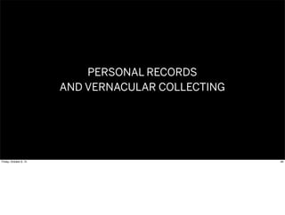 PERSONAL RECORDS
AND VERNACULAR COLLECTING
48Friday, October 9, 15
 
