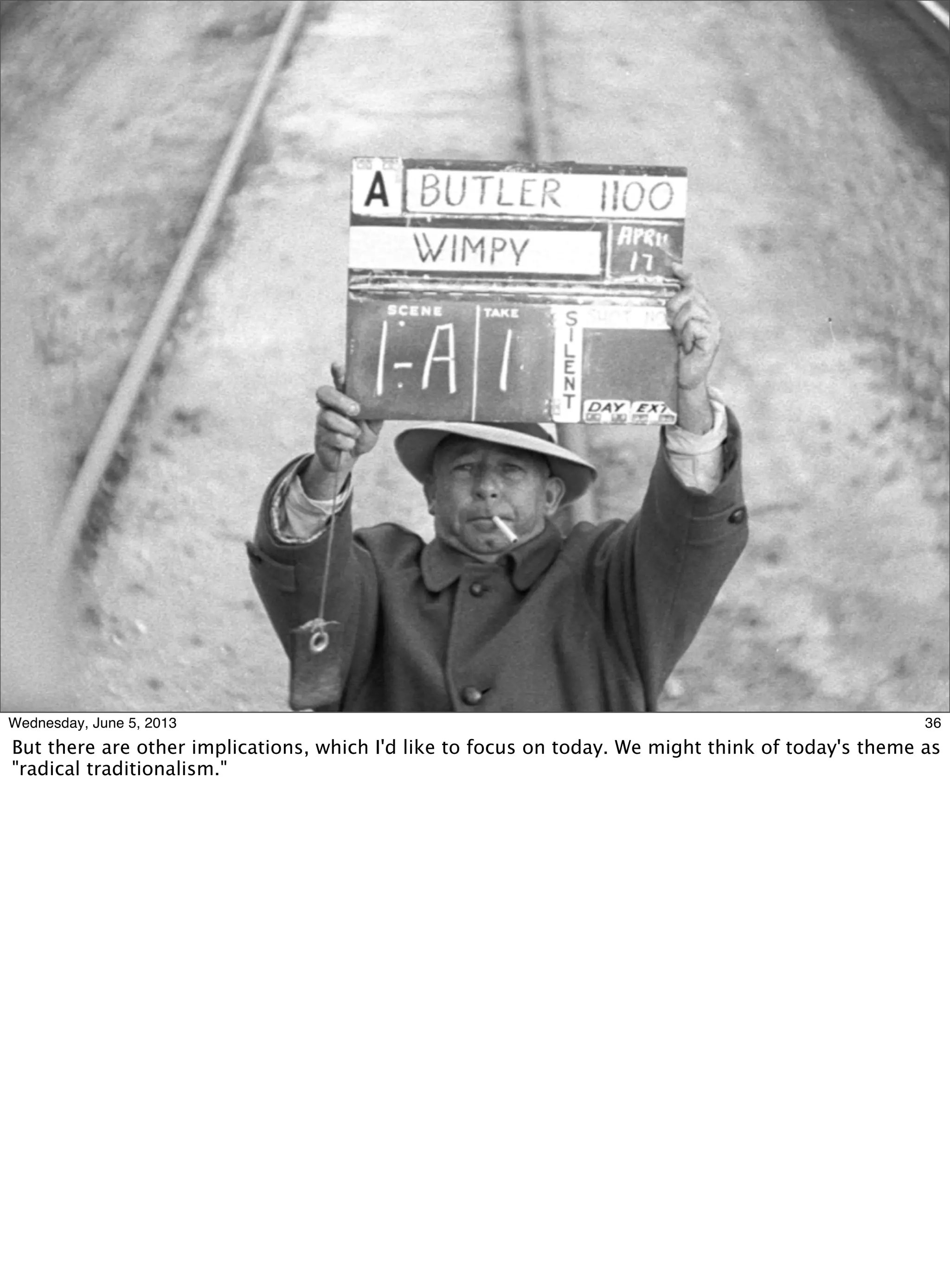 36Wednesday, June 5, 2013
But there are other implications, which I'd like to focus on today. We might think of today's theme as
"radical traditionalism."
 