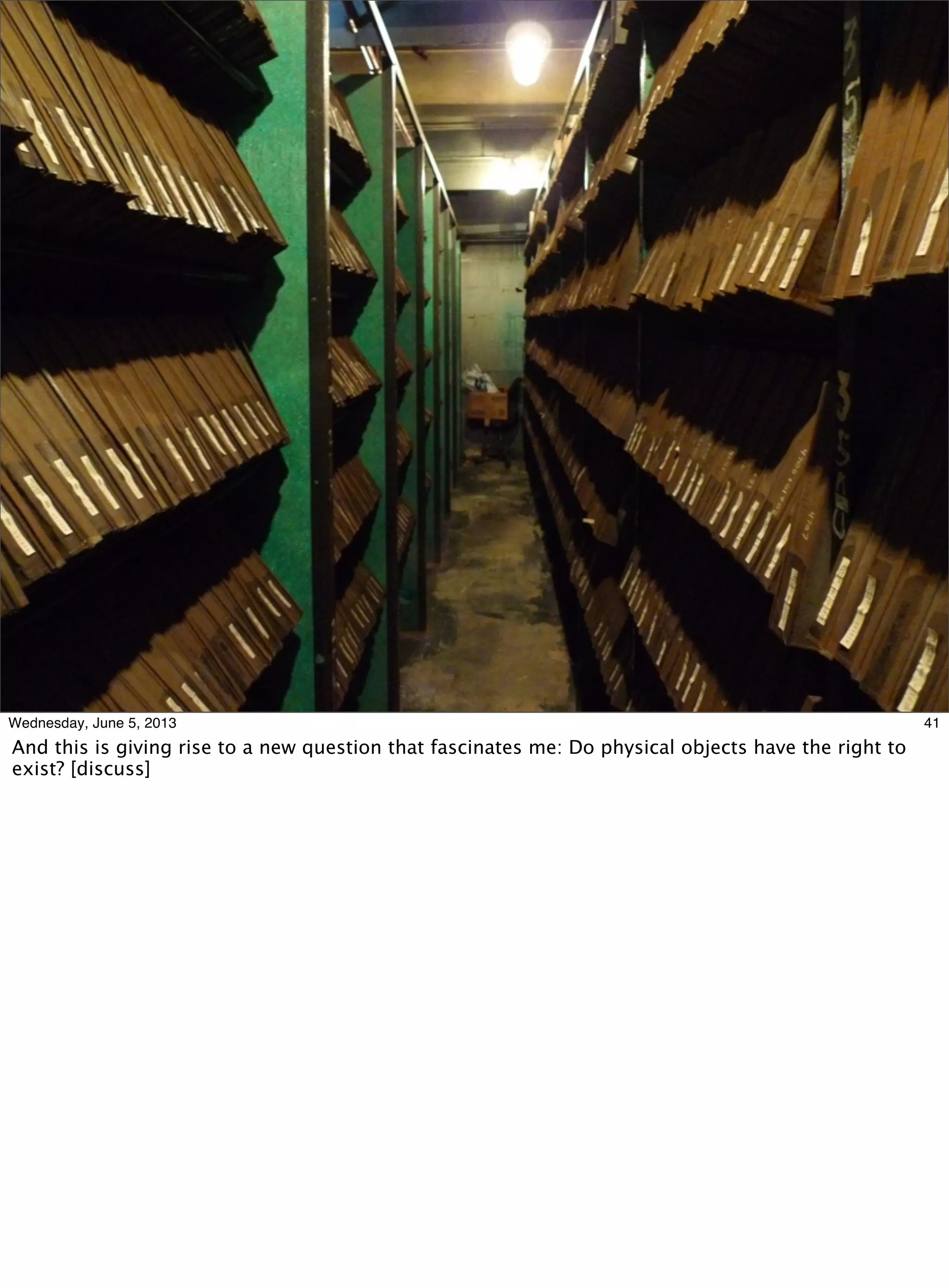 41Wednesday, June 5, 2013
And this is giving rise to a new question that fascinates me: Do physical objects have the right to
exist? [discuss]
 