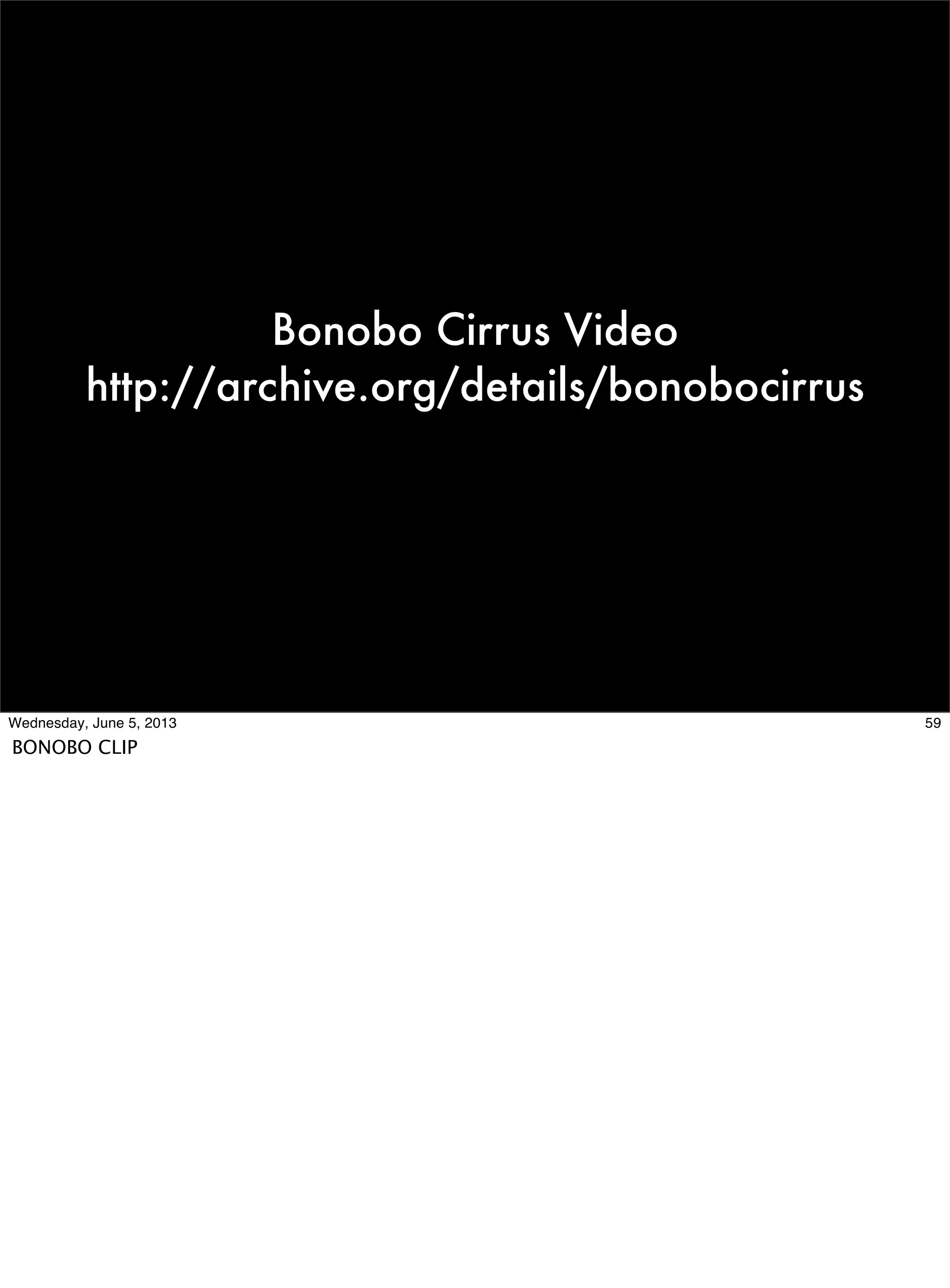 Bonobo Cirrus Video
http://archive.org/details/bonobocirrus
59Wednesday, June 5, 2013
BONOBO CLIP
 