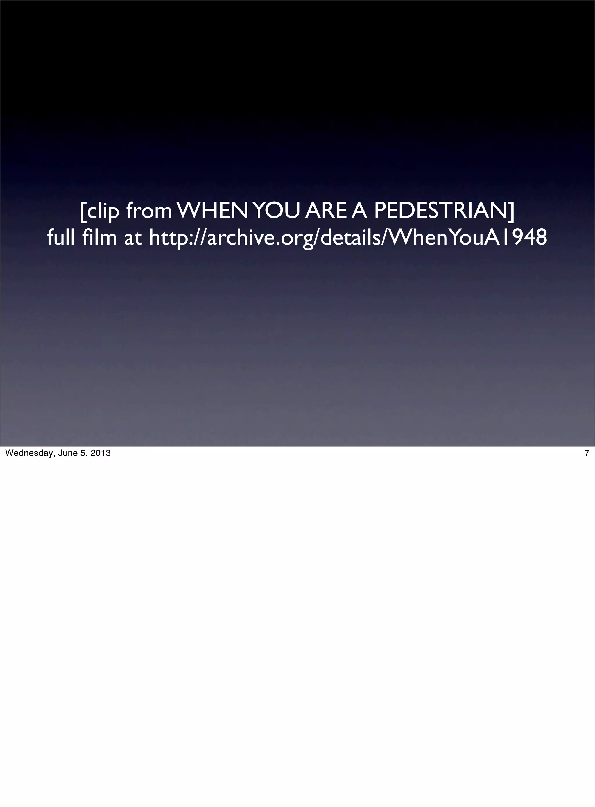 [clip from WHENYOU ARE A PEDESTRIAN]
full ﬁlm at http://archive.org/details/WhenYouA1948
7Wednesday, June 5, 2013
 