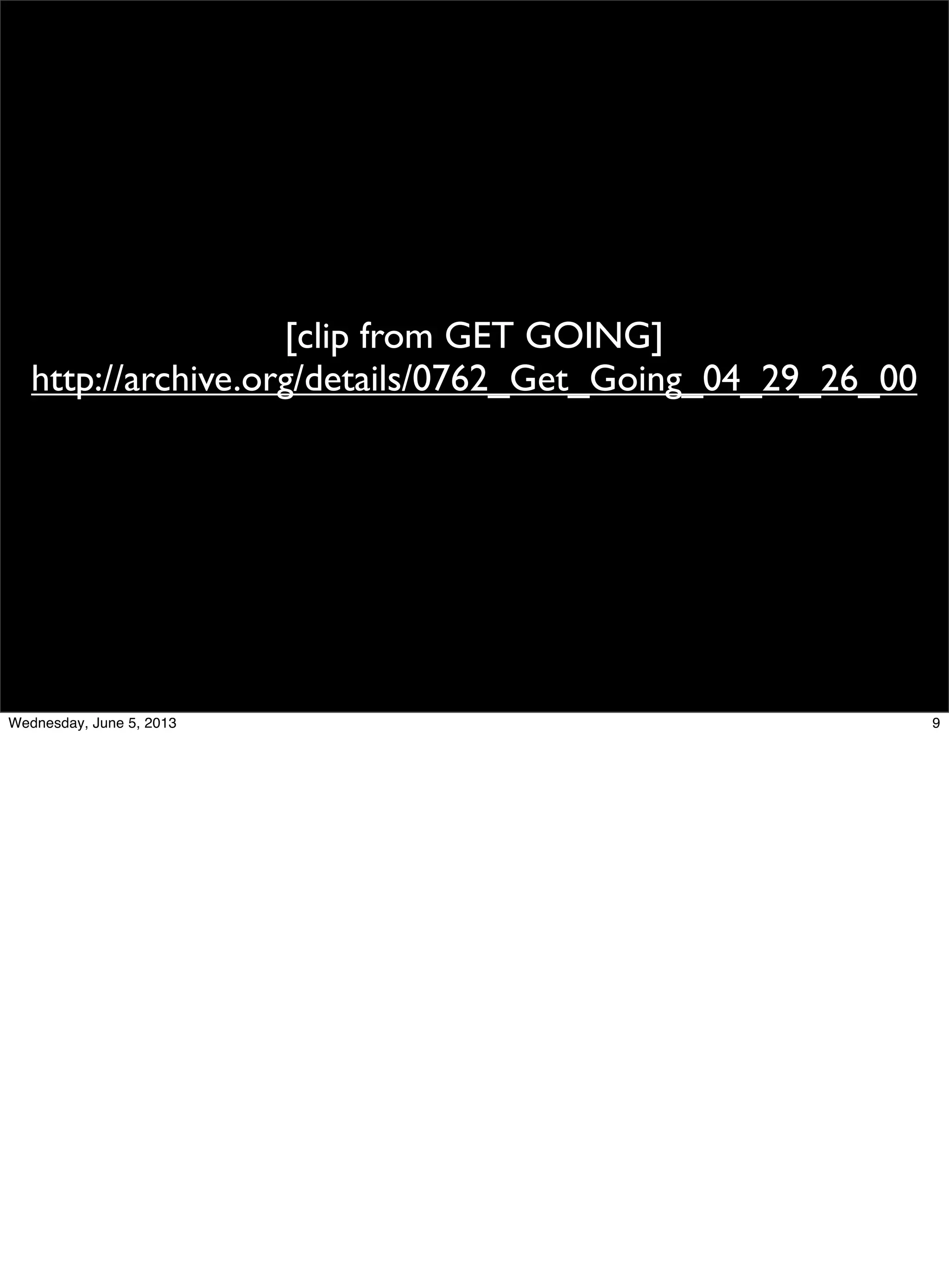 [clip from GET GOING]
http://archive.org/details/0762_Get_Going_04_29_26_00
9Wednesday, June 5, 2013
 