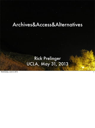 Archives&Access&Alternatives
Rick Prelinger
UCLA, May 31, 2013
1Wednesday, June 5, 2013
 