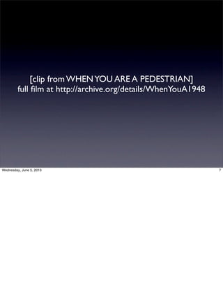 [clip from WHENYOU ARE A PEDESTRIAN]
full ﬁlm at http://archive.org/details/WhenYouA1948
7Wednesday, June 5, 2013
 