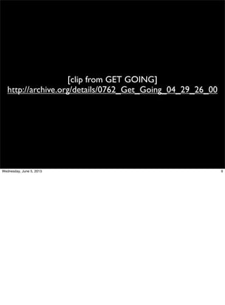 [clip from GET GOING]
http://archive.org/details/0762_Get_Going_04_29_26_00
9Wednesday, June 5, 2013
 