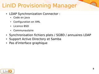 Enter your footer here 8
LinID Provisioning Manager
● LDAP Synchronization Connector :
● Code en Java
● Configuration en XML
● Licence BSD
● Communautaire
● Synchronisation fichiers plats / SGBD / annuaires LDAP
● Support Active Directory et Samba
● Pas d'interface graphique
 