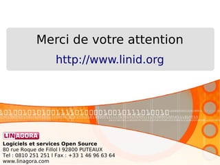 Logiciels et services Open Source
80 rue Roque de Fillol l 92800 PUTEAUX
Tel : 0810 251 251 l Fax : +33 1 46 96 63 64
www.linagora.com
Merci de votre attention
http://www.linid.org
 