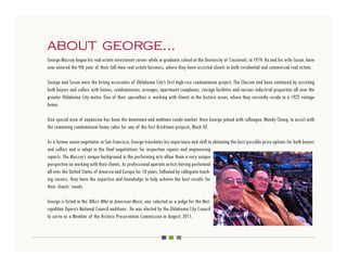 about george...
George Massey began his real estate investment career while in graduate school at the University of Cincinnati, in 1974. He and his wife Susan, have
now entered the 9th year of their full-time real estate business, where they have assisted clients in both residential and commercial real estate.

George and Susan were the listing associates of Oklahoma City’s first high-rise condominium project, The Classen and have continued by assisting
both buyers and sellers with homes, condominiums, acreages, apartment complexes, storage facilities and various industrial properties all over the
greater Oklahoma City metro. One of their specialties is working with clients in the historic areas, where they currently reside in a 1922 vintage
home.

One special area of expansion has been the downtown and midtown condo market. Here George joined with colleague, Wendy Chong, to assist with
the remaining condominium home sales for one of the first Bricktown projects, Block 42.

As a former union negotiator in San Francisco, George translates his experience and skill to obtaining the best possible price options for both buyers
and sellers and is adept in the final negotiations for inspection repairs and engineering
reports. The Massey’s unique background in the performing arts allow them a very unique
perspective on working with their clients. As professional operatic artists having performed
all over the United States of America and Europe for 10 years, followed by collegiate teach-
ing careers, they have the expertise and knowledge to help achieve the best results for
their clients’ needs.

George is listed in the Who’s Who in American Music, was selected as a judge for the Met-
ropolitan Opera’s National Council auditions. He was elected by the Oklahoma City Council
to serve as a Member of the Historic Preservation Commission in August, 2011.
 