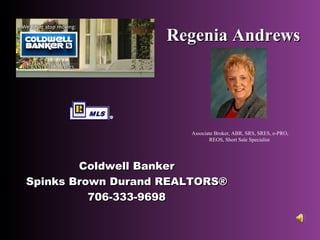 Regenia Andrews




                       Associate Broker, ABR, SRS, SRES, e-PRO,
                              REOS, Short Sale Specialist




        Coldwell Banker
Spinks Brown Durand REALTORS®
          706-333-9698
 