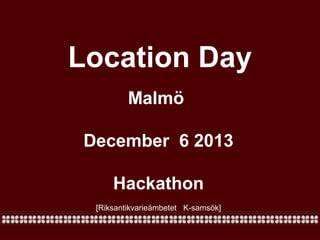 Location Day
Malmö
December 6 2013
Hackathon
[Riksantikvarieämbetet K-samsök]

 