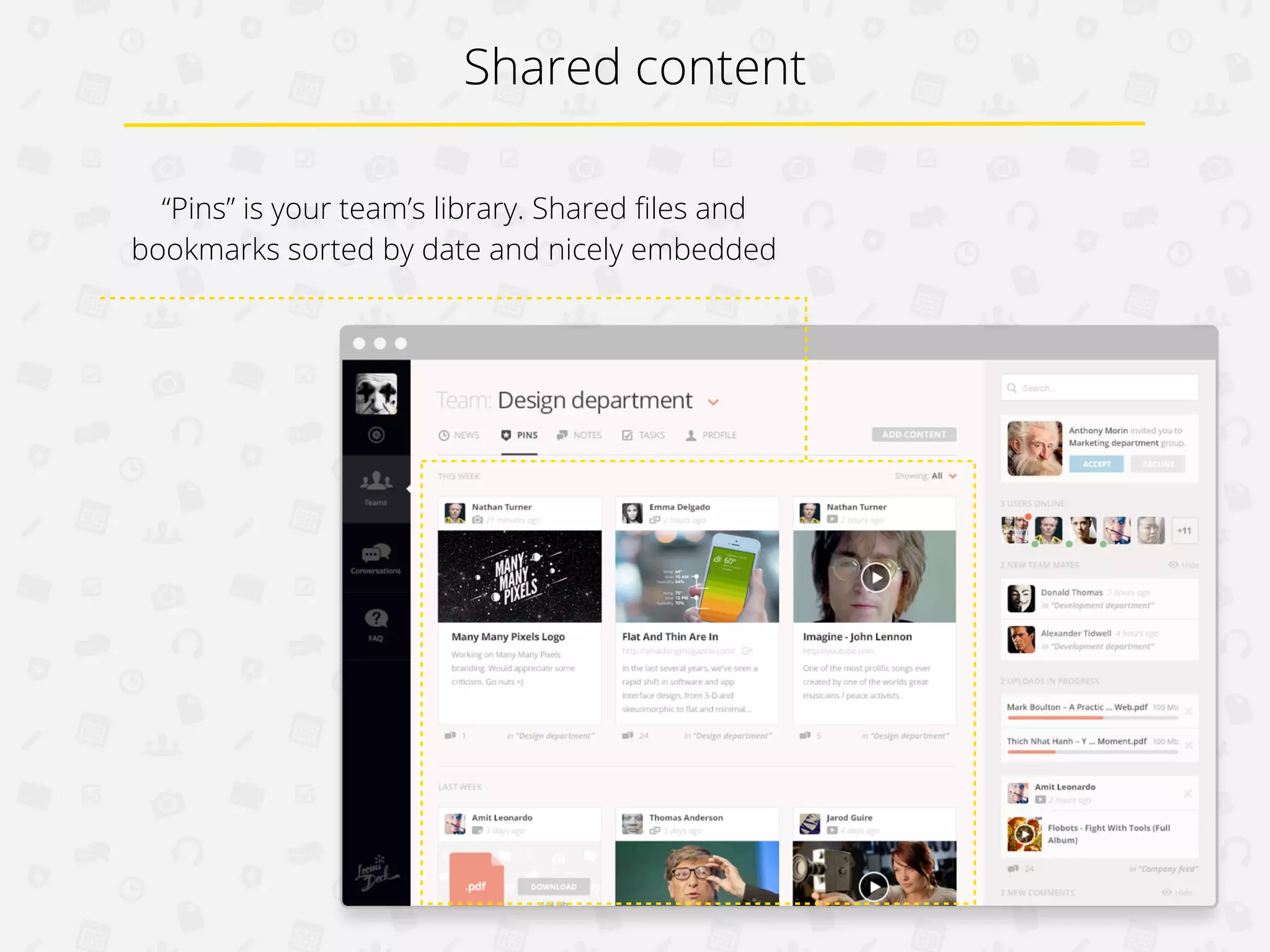 Shared content
“Pins” is your team’s library. Shared ﬁles and
bookmarks sorted by date and nicely embedded

 