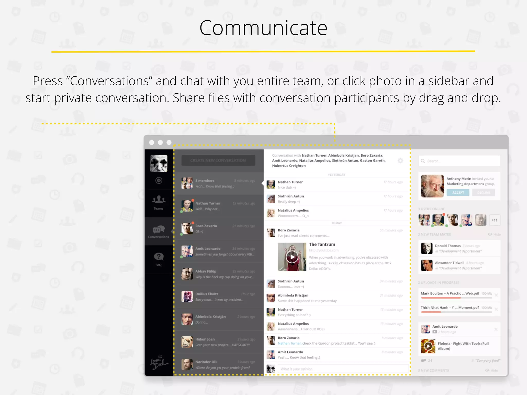Communicate
Press “Conversations” and chat with you entire team, or click photo in a sidebar and
start private conversation. Share ﬁles with conversation participants by drag and drop.

 