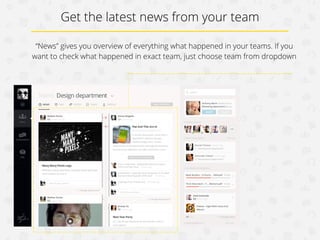 Get the latest news from your team
“News” gives you overview of everything what happened in your teams. If you
want to check what happened in exact team, just choose team from dropdown

 