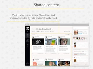 Shared content
“Pins” is your team’s library. Shared ﬁles and
bookmarks sorted by date and nicely embedded

 