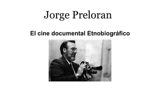 Jorge Preloran
El cine documental Etnobiográfico
 