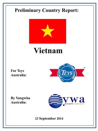 Preliminary Country Report: 
For Teys 
Australia: 
By Yangwha 
Australia: 
Vietnam 
23 September 2014 
 