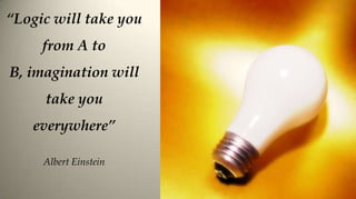 “Logic will take you
     from A to
B, imagination will
     take you
   everywhere”

     Albert Einstein
 