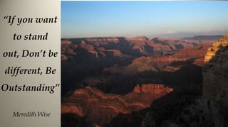 “If you want
  to stand
out, Don’t be
different, Be
Outstanding”

  Meredith Wise
 